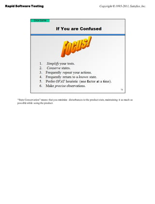 Rapid Software Testing                                                           Copyright © 1995-2011, Satisfice, Inc.




       ―State Conservation‖ means that you minimize disturbances to the product state, maintaining it as much as
       possible while using the product.
 