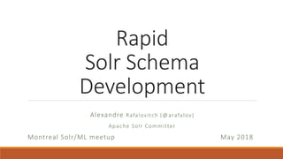 Rapid
Solr Schema
Development
Alexandre Rafalovitch (@arafalov)
Apache Solr Committer
Montreal Solr/ML meetup May 2018
 