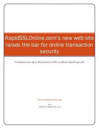 WWW.RAPIDSSLONLINE.COM
2010
Authored by: Rapidsslonline.com
RapidSSLOnline.com’s new web site
raises the bar for online transaction
security
Customers save up to 84 percent on SSL certificate launch specials
 