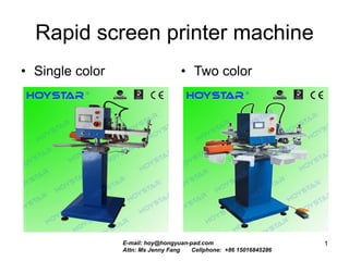 Rapid screen printer machine
• Single color • Two color
1E-mail: hoy@hongyuan-pad.com
Attn: Ms Jenny Fang Cellphone: +86 15016845286
 