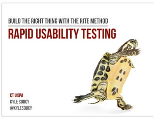 Build The Right Thing With The RITE Method 
rapid usability testing 
CT UXPA 
Kyle Soucy 
@kylesoucy 
 