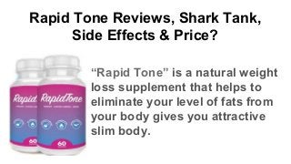 Rapid Tone Reviews, Shark Tank,
Side Effects & Price?
“Rapid Tone” is a natural weight
loss supplement that helps to
eliminate your level of fats from
your body gives you attractive
slim body.
 