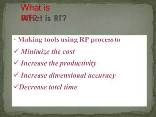 • Making tools using RP processto
 Minimize the cost
 Increase the productivity
 Increase dimensional accuracy
Decrease total time
 
