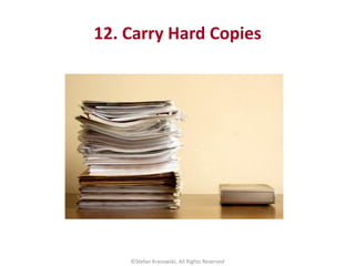 12. Carry Hard Copies
©Stefan Krasowski, All Rights Reserved
 