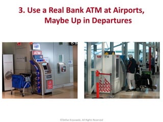 3. Use a Real Bank ATM at Airports,
Maybe Up in Departures
©Stefan Krasowski, All Rights Reserved
 