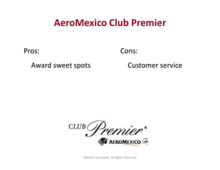 AeroMexico Club Premier
Cons:
Customer service
Pros:
Award sweet spots
©Stefan Krasowski, All Rights Reserved
 