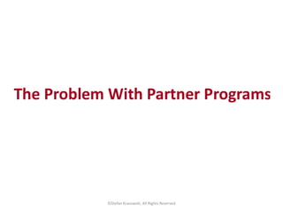 The Problem With Partner Programs
©Stefan Krasowski, All Rights Reserved
 