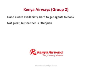 Kenya Airways (Group 2)
Good award availability, hard to get agents to book
Not great, but neither is Ethiopian
©Stefan Kr...