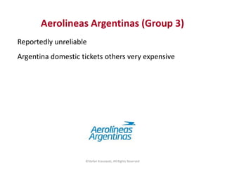 Aerolineas Argentinas (Group 3)
Reportedly unreliable
Argentina domestic tickets others very expensive
©Stefan Krasowski, ...