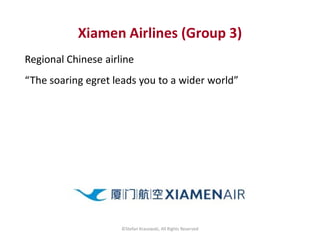 Xiamen Airlines (Group 3)
Regional Chinese airline
“The soaring egret leads you to a wider world”
©Stefan Krasowski, All R...