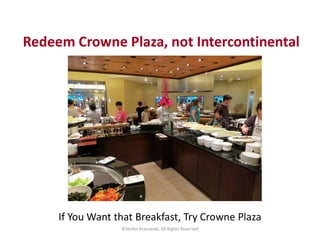 Redeem Crowne Plaza, not Intercontinental
©Stefan Krasowski, All Rights Reserved
If You Want that Breakfast, Try Crowne Pl...