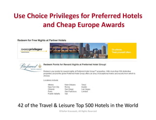 Use Choice Privileges for Preferred Hotels
and Cheap Europe Awards
©Stefan Krasowski, All Rights Reserved
42 of the Travel & Leisure Top 500 Hotels in the World
 