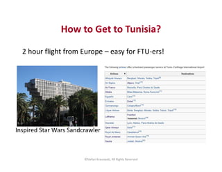 How to Get to Tunisia? 
2 hour flight from Europe – easy for FTU-ers! 
Inspired Star Wars Sandcrawler 
©Stefan Krasowski, ...