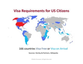 Visa Requirements for US Citizens 
166 countries Visa Free or Visa on Arrival 
Sources: Henley & Partners, Wikipedia 
©Ste...