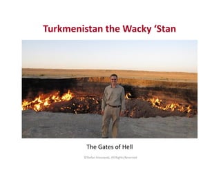 Turkmenistan the Wacky ‘Stan
©Stefan Krasowski, All Rights Reserved
The Gates of Hell
 