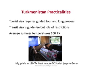 Turkmenistan Practicalities
Tourist visa requires guided tour and long process
Transit visa is guide-fee but lots of restr...