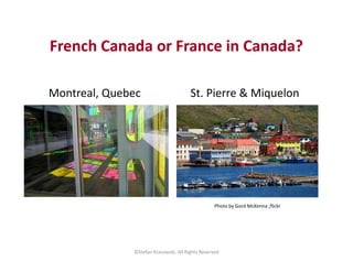 French Canada or France in Canada?
St. Pierre & MiquelonMontreal, Quebec
©Stefan Krasowski, All Rights Reserved
Photo by G...