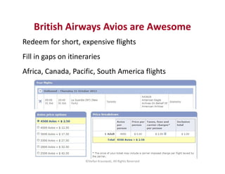 British Airways Avios are Awesome
Redeem for short, expensive flights
Fill in gaps on itineraries
Africa, Canada, Pacific,...