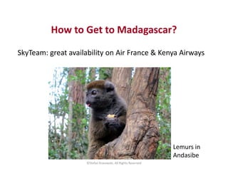 How to Get to Madagascar?
SkyTeam: great availability on Air France & Kenya Airways
©Stefan Krasowski, All Rights Reserved...