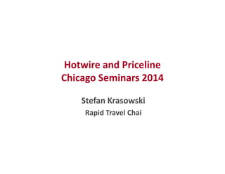 Hotwire and Priceline 
Chicago Seminars 2014 
Stefan Krasowski 
Rapid Travel Chai 
 