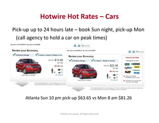 Hotwire Hot Rates – Cars 
Pick-up up to 24 hours late – book Sun night, pick-up Mon 
(call agency to hold a car on peak ti...