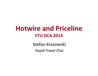 Hotwire and Priceline 
FTU DCA 2014 
Stefan Krasowski 
Rapid Travel Chai 
 