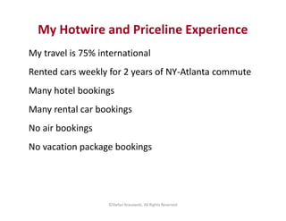 My Hotwire and Priceline Experience 
My travel is 75% international 
Rented cars weekly for 2 years of NY-Atlanta commute ...