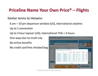 Priceline Name Your Own Price® – Flights 
Similar terms to Hotwire: 
6 am – 10 pm departure window (US), international any...