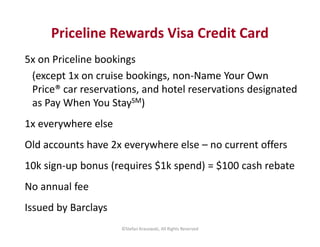 Priceline Rewards Visa Credit Card 
5x on Priceline bookings 
(except 1x on cruise bookings, non-Name Your Own 
Price® car...