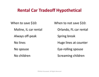 Rental Car Tradeoff Hypothetical 
When to not save $10: 
Orlando, FL car rental 
Spring break 
Huge lines at counter 
Eye-...