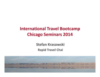 International Travel Bootcamp 
Chicago Seminars 2014 
Stefan Krasowski 
Rapid Travel Chai 
 