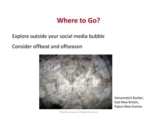 Where to Go? 
Explore outside your social media bubble 
Consider offbeat and offseason 
©Stefan Krasowski, All Rights Rese...