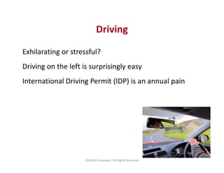 Driving 
Exhilarating or stressful? 
Driving on the left is surprisingly easy 
International Driving Permit (IDP) is an an...