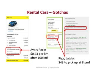 Rental Cars – Gotchas 
Riga, Latvia: 
$43 to pick up at 8 pm! 
Ayers Rock: 
$0.23 per km 
after 100km! 
©Stefan Krasowski,...