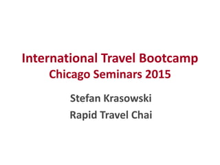 International Travel Bootcamp
Chicago Seminars 2015
Stefan Krasowski
Rapid Travel Chai
 