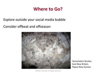Where to Go?
Explore outside your social media bubble
Consider offbeat and offseason
©Stefan Krasowski, All Rights Reserve...