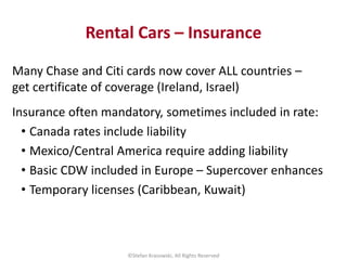 Rental Cars – Insurance
Many Chase and Citi cards now cover ALL countries –
get certificate of coverage (Ireland, Israel)
...