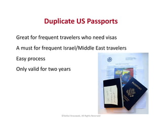 Duplicate US Passports
Great for frequent travelers who need visas
A must for frequent Israel/Middle East travelers
Easy p...
