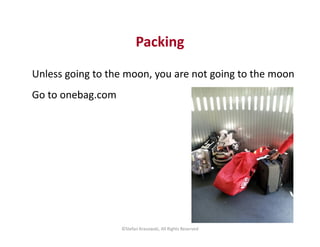 Packing
Unless going to the moon, you are not going to the moon
Go to onebag.com
©Stefan Krasowski, All Rights Reserved
 