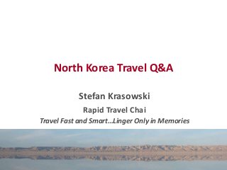 North Korea Travel Q&A
Stefan Krasowski
Rapid Travel Chai
Travel Fast and Smart…Linger Only in Memories
 