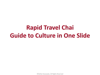 Rapid Travel Chai
Guide to Culture in One Slide
©Stefan Krasowski, All Rights Reserved
 