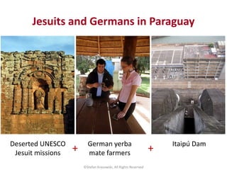 Jesuits and Germans in Paraguay
©Stefan Krasowski, All Rights Reserved
Deserted UNESCO
Jesuit missions
German yerba
mate f...