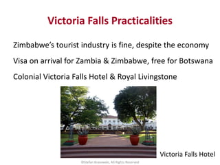 Victoria Falls Practicalities
©Stefan Krasowski, All Rights Reserved
Zimbabwe’s tourist industry is fine, despite the econ...