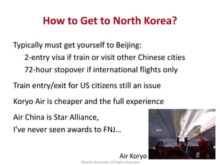 How to Get to North Korea?
Typically must get yourself to Beijing:
2-entry visa if train or visit other Chinese cities
72-...