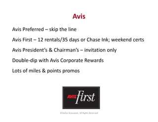 Avis 
Avis Preferred – skip the line 
Avis First – 12 rentals/35 days or Chase Ink; weekend certs 
Avis President’s & Chai...