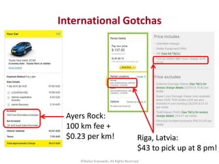 International Gotchas
©Stefan Krasowski, All Rights Reserved
Riga, Latvia:
$43 to pick up at 8 pm!
Ayers Rock:
100 km fee ...
