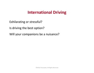 International Driving
Exhilarating or stressful?
Is driving the best option?
Will your companions be a nuisance?
©Stefan K...