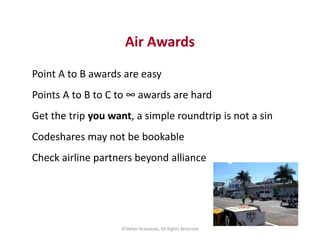 Air Awards
Point A to B awards are easy
Points A to B to C to ∞ awards are hard
Get the trip you want, a simple roundtrip ...
