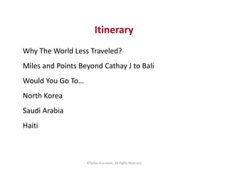 Itinerary
Why The World Less Traveled?
Miles and Points Beyond Cathay J to Bali
Would You Go To…
North Korea
Saudi Arabia
...