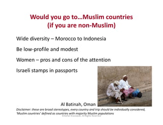 Would you go to…Muslim countries
(if you are non-Muslim)
Wide diversity – Morocco to Indonesia
Be low-profile and modest
W...